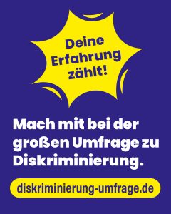 Bild mit dem Text: Deine Erfahrung zählt! Mach mit bei der großen Umfrage zu Diskriminierung. diskriminierung-umfrage.de