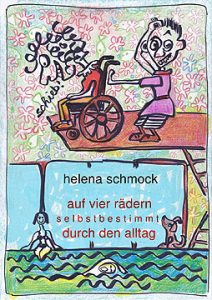 Buchcover: Auf vier Rädern selbstbestimmt durchs Leben von Helena Schmock. Auf dem Bild ist eine comic-artige Zeichnung zu sehen. In der oberen Hälfte sitzt eine Frau im Rollstuhl, sie grinst und sagt "schieb!". Die Person, welche den Rollstuhl schiebt schaut ratlos und kratzt sich am Kopf. In der unteren Hälfte des Bildes ist ein Schwimmbad gezeichnet. Eine Frau sitzt am Beckenrand, eine Person schwimmt und am Rand sitzt ein Hund und sieht zu.